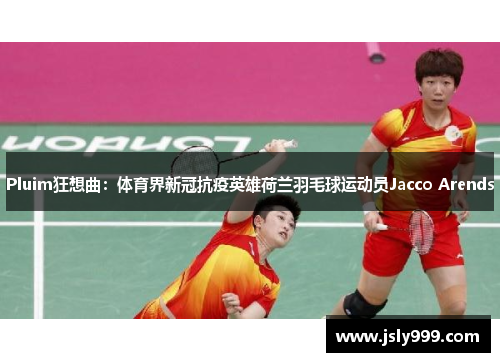 Pluim狂想曲：体育界新冠抗疫英雄荷兰羽毛球运动员Jacco Arends
